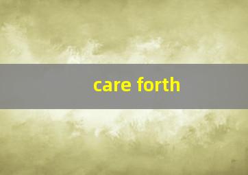 care forth